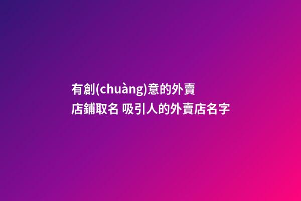 有創(chuàng)意的外賣店鋪取名 吸引人的外賣店名字-第1張-店鋪起名-玄機派